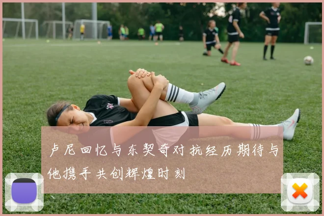 卢尼回忆与东契奇对抗经历期待与他携手共创辉煌时刻